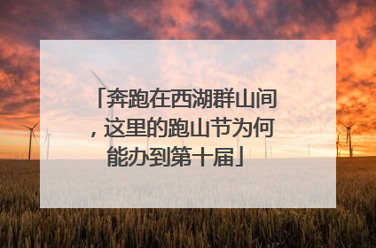 奔跑在西湖群山间，这里的跑山节为何能办到第十届
