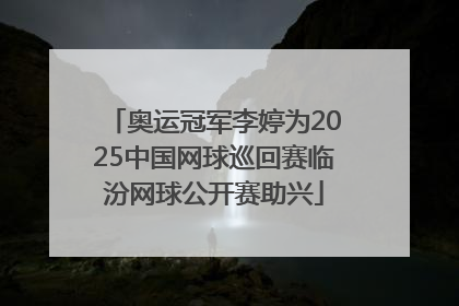 奥运冠军李婷为2025中国网球巡回赛临汾网球公开赛助兴