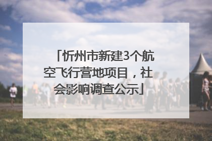 忻州市新建3个航空飞行营地项目，社会影响调查公示