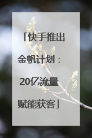 快手推出金帆计划：20亿流量赋能获客