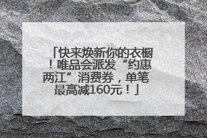 快来焕新你的衣橱！唯品会派发“约惠两江”消费券，单笔最高减160元！