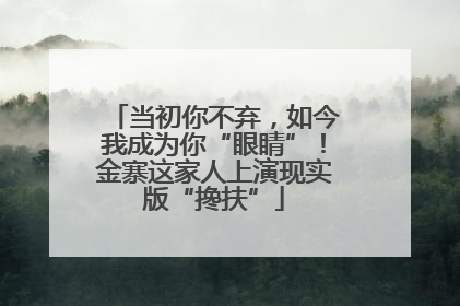 当初你不弃，如今我成为你“眼睛”！金寨这家人上演现实版“搀扶”