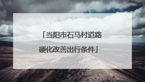 当阳市石马村道路硬化改善出行条件