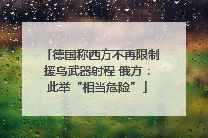 德国称西方不再限制援乌武器射程 俄方：此举“相当危险”