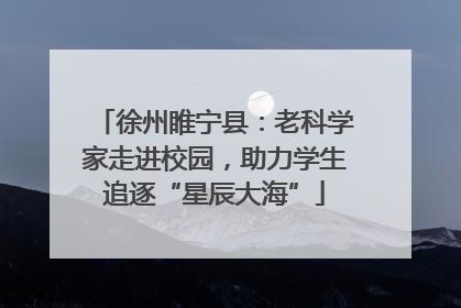 徐州睢宁县：老科学家走进校园，助力学生追逐“星辰大海”