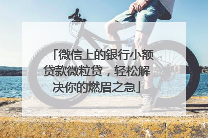 微信上的银行小额贷款微粒贷，轻松解决你的燃眉之急