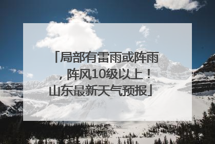 局部有雷雨或阵雨，阵风10级以上！山东最新天气预报
