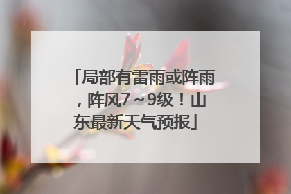 局部有雷雨或阵雨，阵风7～9级！山东最新天气预报