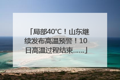 局部40℃！山东继续发布高温预警！10日高温过程结束……