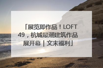 展览即作品！LOFT49，杭城最潮建筑作品展开幕｜文末福利