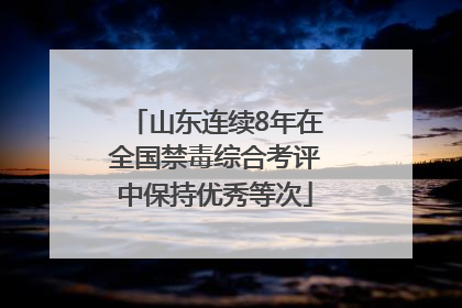 山东连续8年在全国禁毒综合考评中保持优秀等次