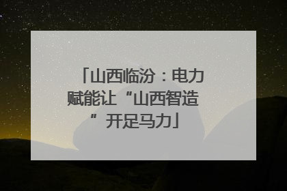 山西临汾：电力赋能让“山西智造”开足马力