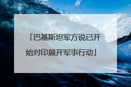 巴基斯坦军方说已开始对印展开军事行动