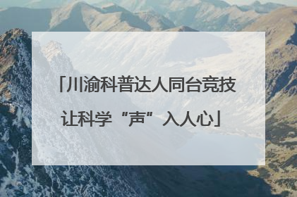 川渝科普达人同台竞技 让科学“声”入人心