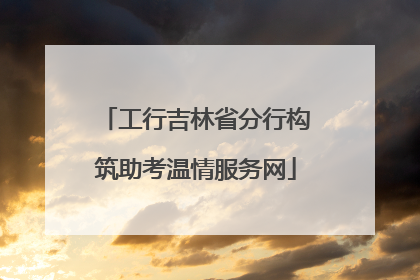 工行吉林省分行构筑助考温情服务网