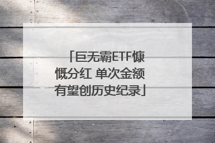 巨无霸ETF慷慨分红 单次金额有望创历史纪录