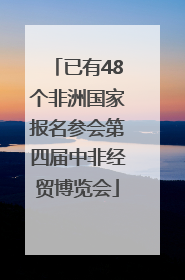 已有48个非洲国家报名参会第四届中非经贸博览会