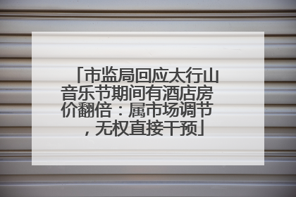 市监局回应太行山音乐节期间有酒店房价翻倍：属市场调节，无权直接干预