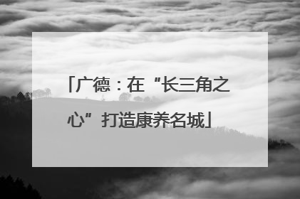 广德：在“长三角之心”打造康养名城