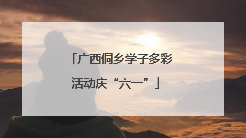 广西侗乡学子多彩活动庆“六一”
