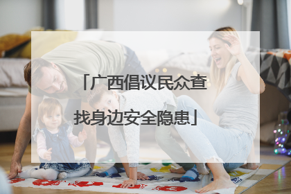 广西倡议民众查找身边安全隐患