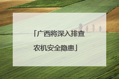 广西将深入排查农机安全隐患