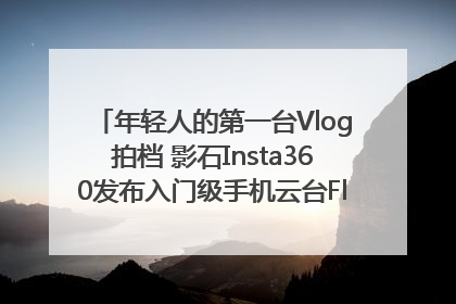年轻人的第一台Vlog拍档 影石Insta360发布入门级手机云台Flow 2_深圳新闻网