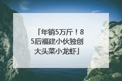 年销5万斤！85后福建小伙独创大头菜小龙虾
