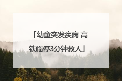 幼童突发疾病 高铁临停3分钟救人