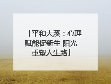 平和大溪：心理赋能促新生 阳光重塑人生路