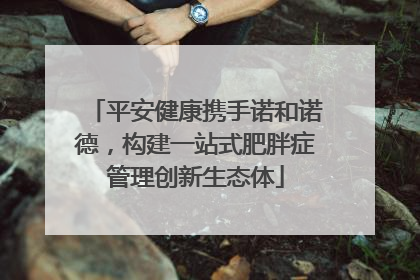 平安健康携手诺和诺德，构建一站式肥胖症管理创新生态体