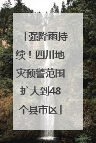 强降雨持续！四川地灾预警范围扩大到48个县市区