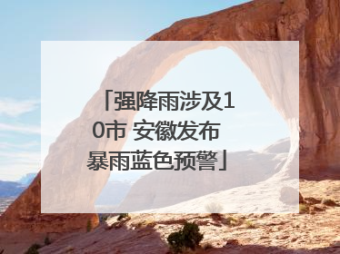 强降雨涉及10市 安徽发布暴雨蓝色预警