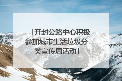 开封公路中心积极参加城市生活垃圾分类宣传周活动