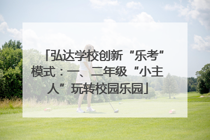 弘达学校创新“乐考”模式：一、二年级“小主人”玩转校园乐园