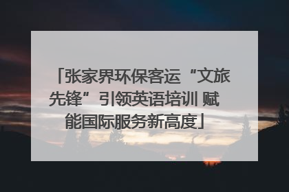 张家界环保客运“文旅先锋”引领英语培训 赋能国际服务新高度
