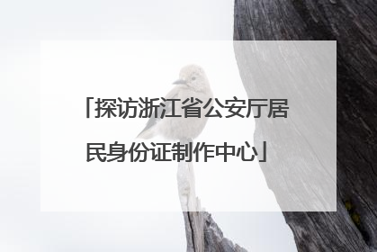 探访浙江省公安厅居民身份证制作中心