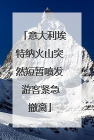 意大利埃特纳火山突然短暂喷发 游客紧急撤离