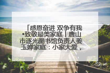 感恩奋进 双争有我•致敬最美家庭丨唐山市逐光图书馆负责人姜玉婵家庭：小家大爱，点亮乡村娃的梦想