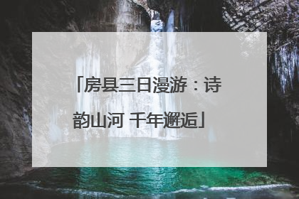 房县三日漫游：诗韵山河 千年邂逅