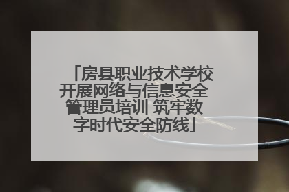 房县职业技术学校开展网络与信息安全管理员培训 筑牢数字时代安全防线