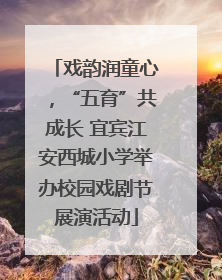 戏韵润童心，“五育”共成长 宜宾江安西城小学举办校园戏剧节展演活动