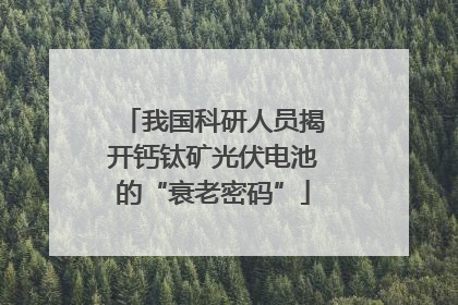 我国科研人员揭开钙钛矿光伏电池的“衰老密码”