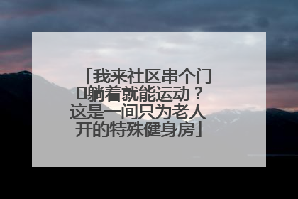 我来社区串个门⑯躺着就能运动？这是一间只为老人开的特殊健身房