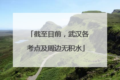 截至目前，武汉各考点及周边无积水