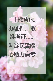 找背包、办证件、取准考证……海淀民警暖心助力高考