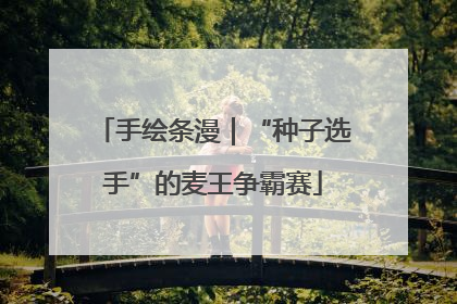手绘条漫｜“种子选手”的麦王争霸赛