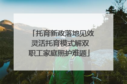 托育新政落地见效 灵活托育模式解双职工家庭照护难题
