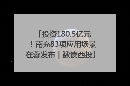 投资180.5亿元！南充83项应用场景在蓉发布｜数读西投