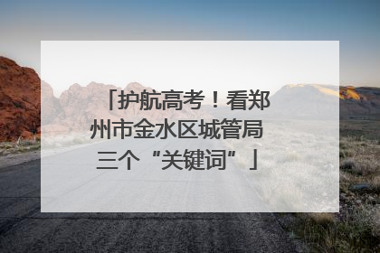 护航高考！看郑州市金水区城管局三个“关键词”